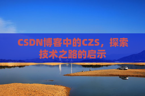 CSDN博客中的CZS，探索技术之路的启示